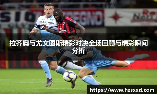 拉齐奥与尤文图斯精彩对决全场回顾与精彩瞬间分析