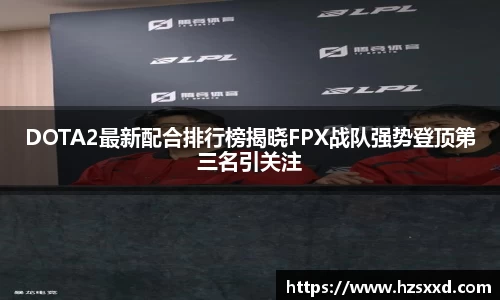 DOTA2最新配合排行榜揭晓FPX战队强势登顶第三名引关注