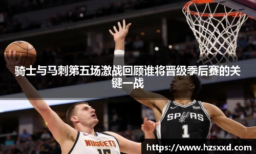 骑士与马刺第五场激战回顾谁将晋级季后赛的关键一战